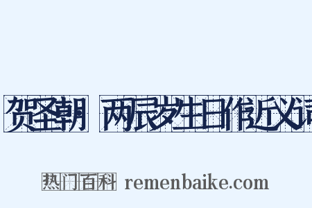 贺圣朝·两辰岁生日作近义词是什么意思的图片